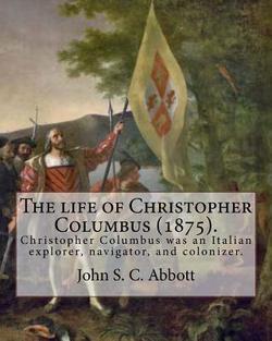 The life of Christopher Columbus (1875). By|John S. C. Abbott