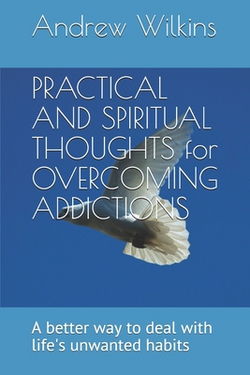 PRACTICAL AND SPIRITUAL THOUGHTS for OVERCOMING ADDICTIONS|Andrew Wilkins
