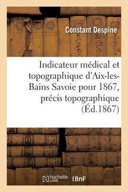 Indicateur Médical Et Topographique d'Aix-Les-Bains Savoie Pour 1867, Précis Topographique|Constant Despine