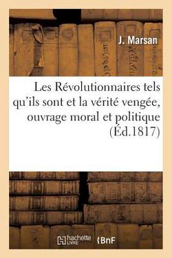 Les Révolutionnaires Tels Qu'ils Sont Et La Véritée Vengée, Ouvrage Moral Et Politique Contenant|Marsan-J