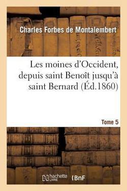 Les Moines d'Occident, Depuis Saint Benoît Jusqu'à Saint Bernard. Tome 5|de Montalembert-C