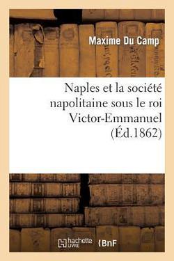 Naples Et La Société Napolitaine Sous Le Roi Victor-Emmanuel|Maxime Du Camp