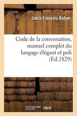 Code de la conversation, manuel complet du langage élégant et poli, contenant les lois, règles|Louis-François Raban
