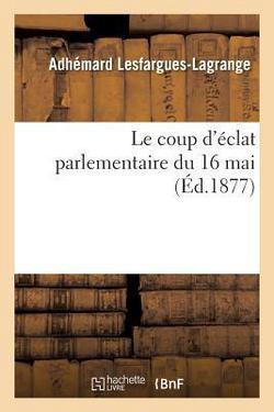 Le Coup d'Éclat Parlementaire Du 16 Mai|Adhémar Lesfargues-Lagrange