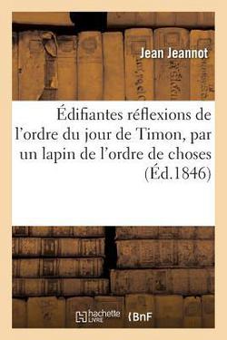 Édifiantes Réflexions de l'Ordre Du Jour de Timon, Par Un Lapin de l'Ordre de Choses|Jean Jeannot