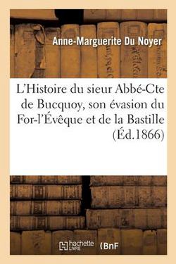 Histoire du sieur Abbé-Cte de Bucquoy, singulièrement son évasion du For-l'Évêque et de la Bastille|Anne-Marguerite Du Noyer