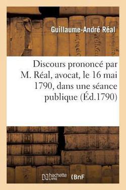 Discours Prononcé Par M. Réal, Avocat, Le 16 Mai 1790, Dans Une Séance Publique|Guillaume-André Réal