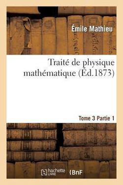Traité de Physique Mathématique. Tome 3, 1ère Partie|Émile Mathieu