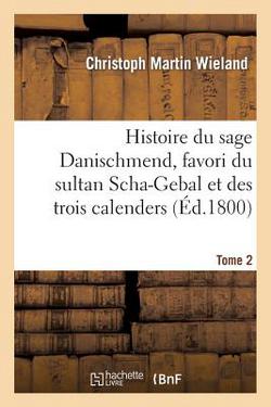 Histoire du sage Danischmend, favori du sultan Scha-Gebal et des trois calenders. Tome 2|Wieland-C