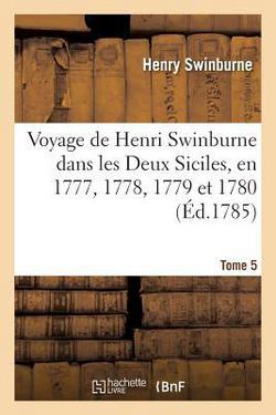Voyage de Henri Swinburne Dans Les Deux Siciles, En 1777, 1778, 1779 Et 1780 Tome 5|Henry Swinburne