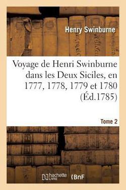 Voyage de Henri Swinburne Dans Les Deux Siciles, En 1777, 1778, 1779 Et 1780 Tome 2|Henry Swinburne