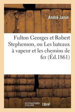 Fulton Georges et Robert Stephenson, ou Les bateaux à vapeur et les chemins de fer|Janin