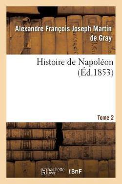 Histoire de Napoléon. Tome 2|Alexandre François Jose Martin de Gray