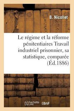Le Régime Et La Réforme Pénitentiaires Travail Industriel Prisonnier, Sa Statistique, Comparée|B. Nicollet