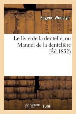 Le Livre de la Dentelle, Ou Manuel de la Dentelière|Eugène Woestyn