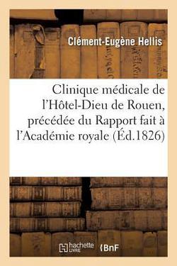 Clinique médicale de l'Hôtel-Dieu de Rouen, précédée du Rapport fait à l'Académie royale de|Clément-Eugène Hellis