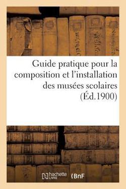 Guide Pratique Pour La Composition Et l'Installation Des Musées Scolaires|X Rondelet