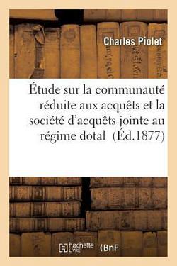 Étude Sur La Communauté Réduite Aux Acquêts Et La Société d'Acquêts Jointe Au Régime Dotal|Piolet