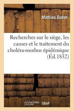 Recherches Sur Le Siège, Les Causes Et Le Traitement Du Choléra-Morbus Épidémique Observé À Paris|Mathieu Dudon