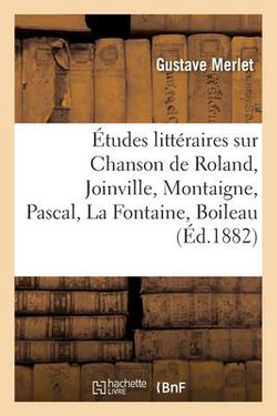 Études littéraires sur Chanson de Roland, Joinville, Montaigne, Pascal, La Fontaine, Boileau|Gustave Merlet