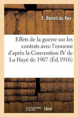 Des Effets de la guerre sur les contrats avec l'ennemi d'après la Convention IV de La Hayé de 1907|E. Benoit Du Rey
