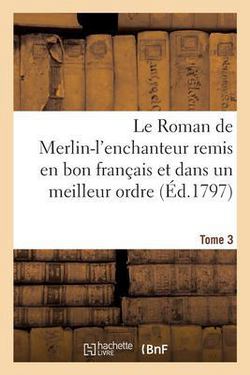 Le Roman de Merlin-l'Enchanteur Remis En Bon Français Et Dans Un Meilleur Ordre|Sans Auteur