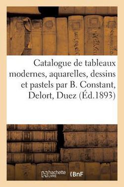 Catalogue de Tableaux Modernes, Aquarelles, Dessins Et Pastels Par Benjamin Constant, Delort, Duez|Eugène Féral