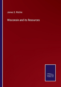 Wisconsin and its Resources|James S. Ritchie