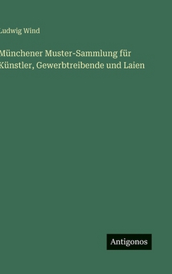 Münchener Muster-Sammlung für Künstler, Gewerbtreibende und Laien|Ludwig Wind