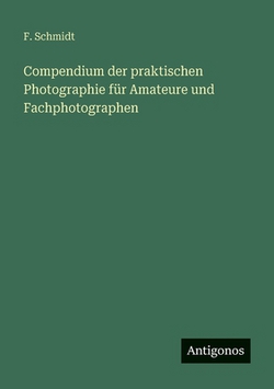 Compendium der praktischen Photographie für Amateure und Fachphotographen|F. Schmidt
