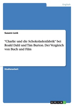 Charlie und die Schokoladenfabrik bei Roald Dahl und Tim Burton. Der Vergleich von Buch und Film|Susann Lenk