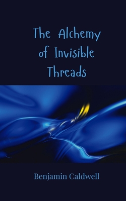 The Alchemy of Invisible Threads|Benjamin Caldwell