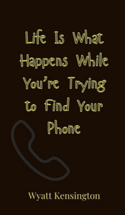 Life Is What Happens While You're Trying to Find Your Phone|Wyatt Kensington