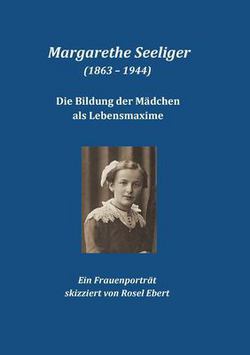 Margarethe Seeliger (1863 - 1944) - Die Bildung der Mädchen als Lebensmaxime|Rosel Ebert