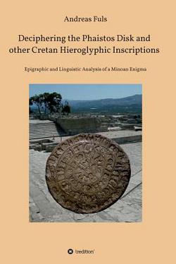 Deciphering the Phaistos Disk and other Cretan Hieroglyphic Inscriptions|Andreas Fuls
