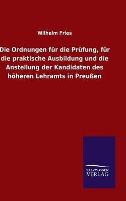 Die Ordnungen für die Prüfung, für die praktische Ausbildung und die Anstellung der Kandidaten des höheren Lehramts in Preußen|Wilhelm Fries