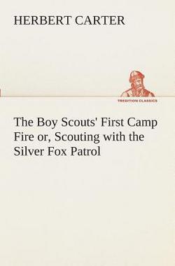 The Boy Scouts' First Camp Fire or, Scouting with the Silver Fox Patrol|Herbert Carter