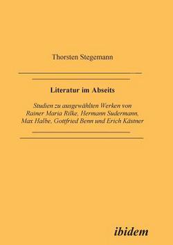 Literatur im Abseits. Studien zu ausgewählten Werken von Rainer Maria Rilke, Hermann Sudermann, Max Halbe, Gottfried Benn und Erich Kästner|Thorsten Stegemann