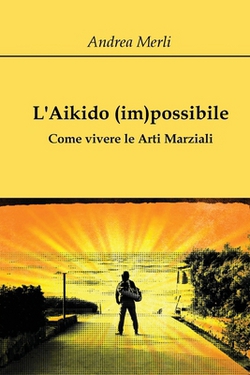 L'Aikido (im)possibile - Come vivere le Arti Marziali|Andrea Merli
