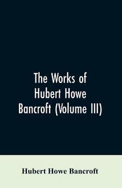 The Works of Hubert Howe Bancroft (Volume III)|Hubert Howe Bancroft