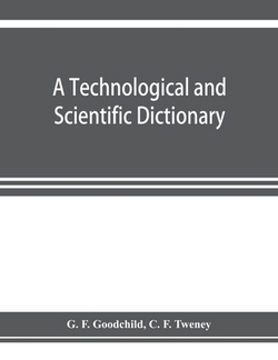 A technological and scientific dictionary|G. F. Goodchild