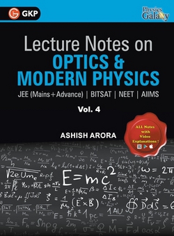 Lecture Notes on Optics & Modern Physics- Physics Galaxy (JEE Mains & Advance, BITSAT, NEET, AIIMS) - Vol. IV|Ashish Arora