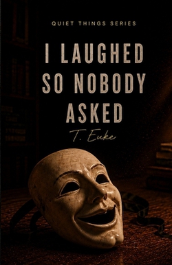 I Laughed So Nobody Asked|T. Euke