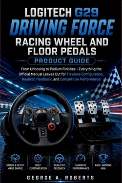 Logitech G29 Driving Force Racing Wheel and Floor Pedals Product Guide|George A. Roberts