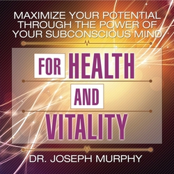 Maximize Your Potential Through the Power Your Subconscious Mind for Health and Vitality|Joseph Murphy