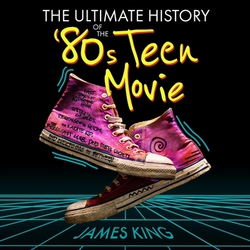 The Ultimate History of the '80s Teen Movie|James King
