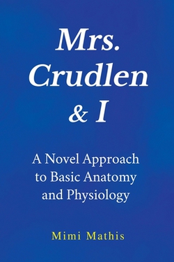 Mrs. Crudlen & I A Novel Approach to Basic Anatomy and Physiology|Mimi Mathis