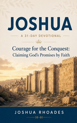 Joshua- A 31-Day Devotional - Courage for the Conquest- Claiming God's Promises by Faith|Joshua Rhoades
