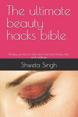 The ultimate beauty hacks bible|Shweta Singh