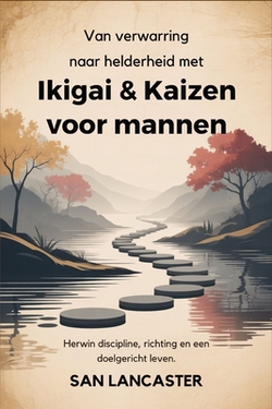 Van verwarring naar helderheid met Ikigai & Kaizen voor mannen|San Lancaster